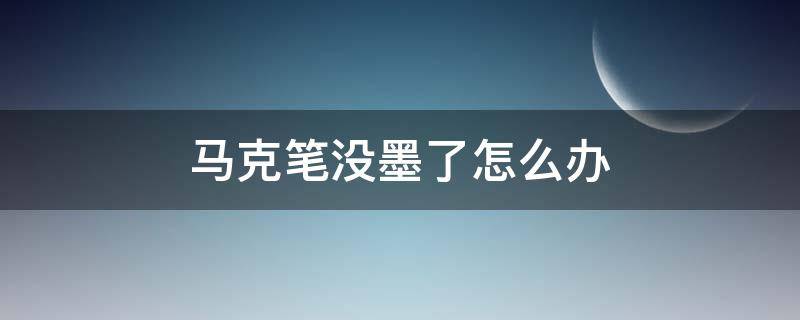 马克笔没墨了怎么办 酒精性的马克笔没墨了怎么办