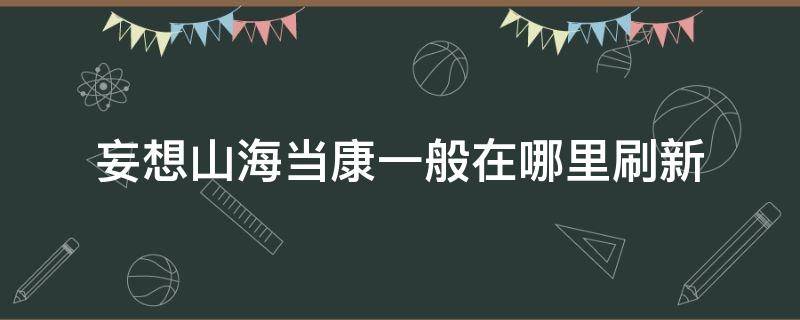 妄想山海当康一般在哪里刷新 妄想山海当康皮怎么获取