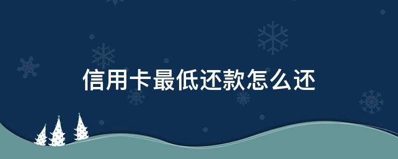 信用卡最低还款怎么还 建设银行信用卡最低还款怎么还