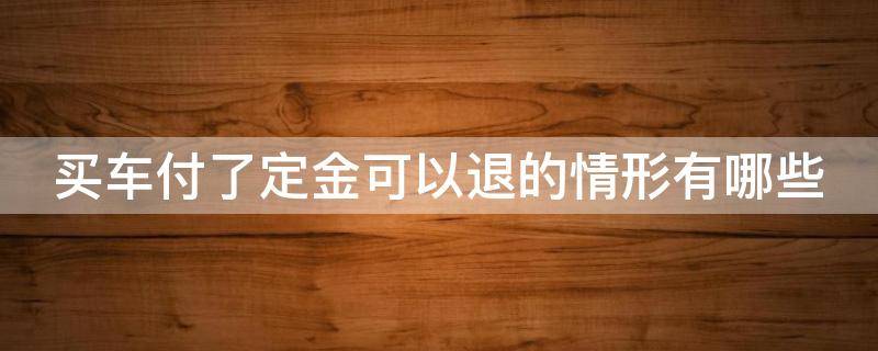 买车付了定金可以退的情形有哪些 买车子付了定金可以退吗