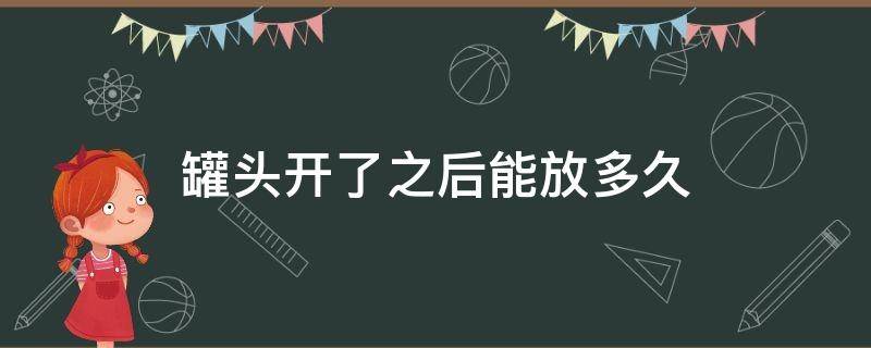 罐头开了之后能放多久 罐头拆开后放几天可以么