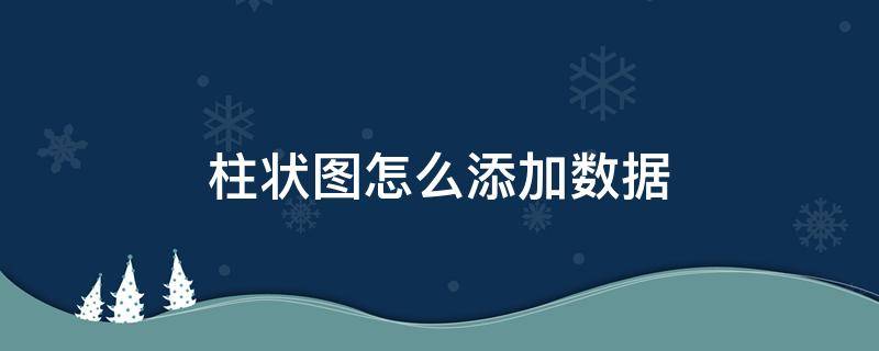 柱状图怎么添加数据 柱状图怎么添加数据标签