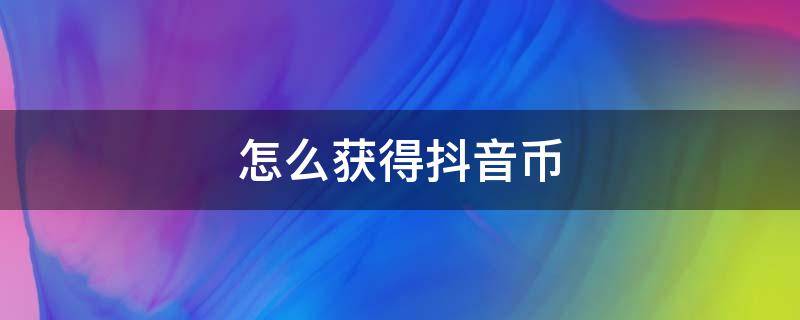 怎么获得抖音币 抖音怎么获取抖音币