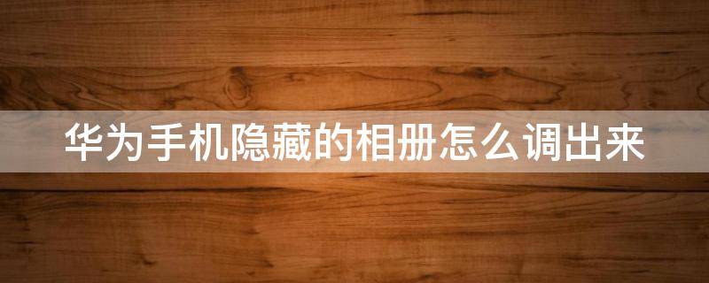 华为手机隐藏的相册怎么调出来 华为手机隐藏的相册怎么调出来?