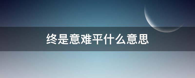 终是意难平什么意思（终是意难平出自哪里）