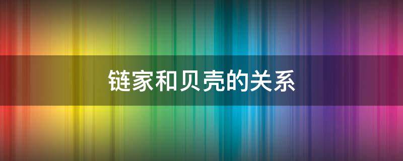 链家和贝壳的关系 链家和贝壳啥关系