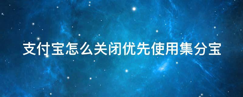 支付宝怎么关闭优先使用集分宝（如何关闭优先使用集分宝）