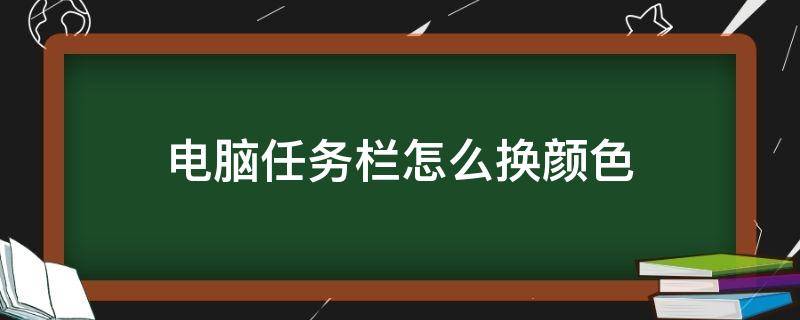 电脑任务栏怎么换颜色（电脑下面的任务栏可以更换颜色）