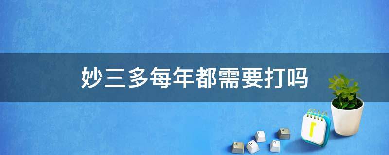 妙三多每年都需要打吗 妙三多每年都需要打吗 知乎