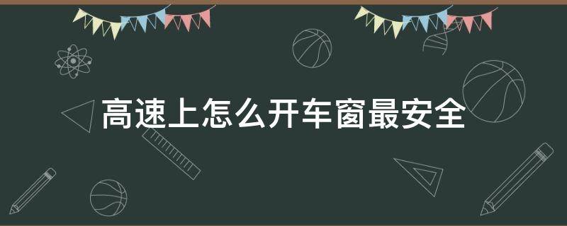 高速上怎么开车窗最安全 高速上可以开车窗吗?安全吗