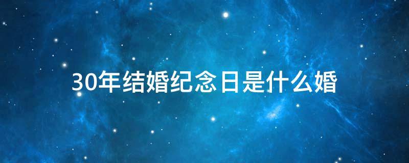 30年结婚纪念日是什么婚（30年结婚纪念日是什么婚姻?）