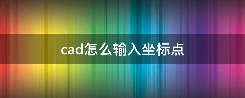 cad怎么输入坐标点（cad怎么输入坐标点定位）