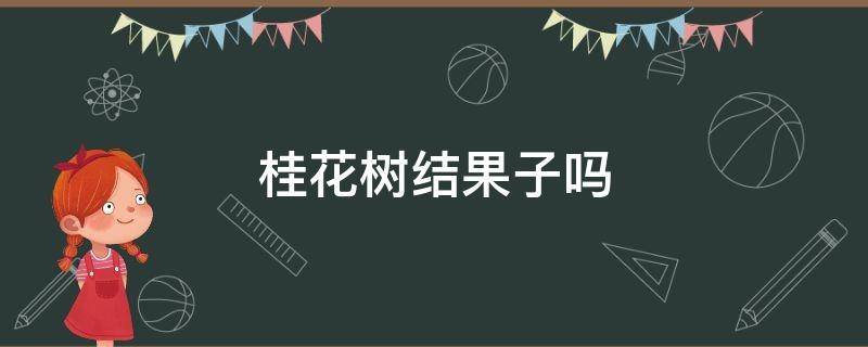 桂花树结果子吗 桂花树怎么会结果子