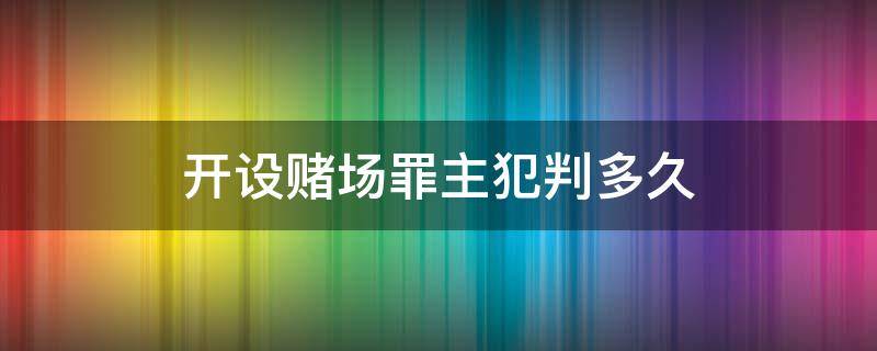 开设赌场罪主犯判多久 开设赌场罪共犯判多久