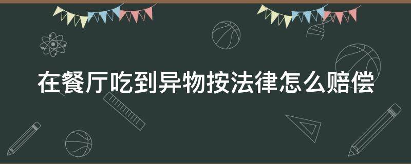 在餐厅吃到异物按法律怎么赔偿 在餐厅吃到异物按法律怎么赔偿多少钱