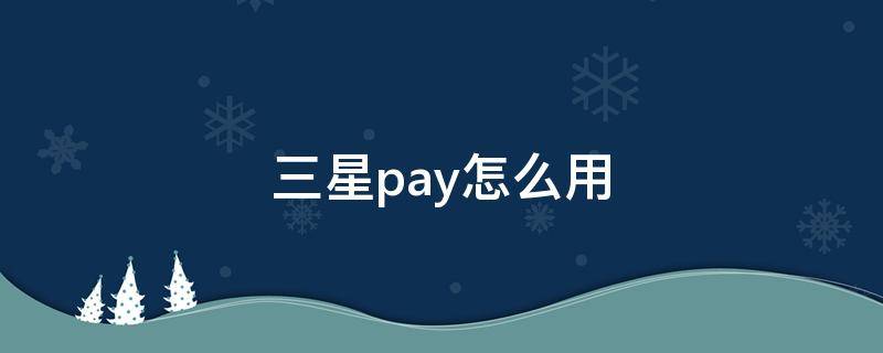 三星pay怎么用（三星pay怎么用公交卡）