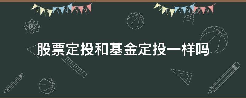 股票定投和基金定投一样吗（股票定投和基金定投有什么区别）