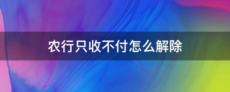 农行只收不付怎么解除 农行只收不付变成不收不付