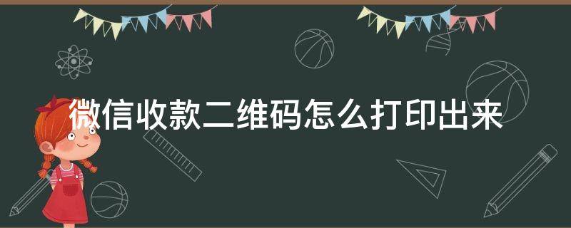 微信收款二维码怎么打印出来 微信收款二维码怎么打印出来才是彩色的