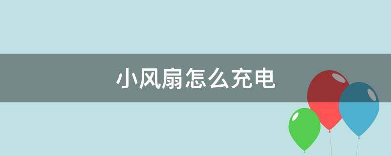 小风扇怎么充电 小风扇怎么充电显示绿色