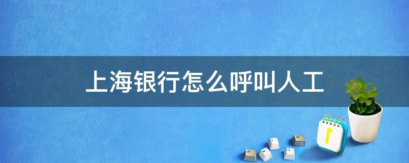 上海银行怎么呼叫人工 上海银行人工客户电话