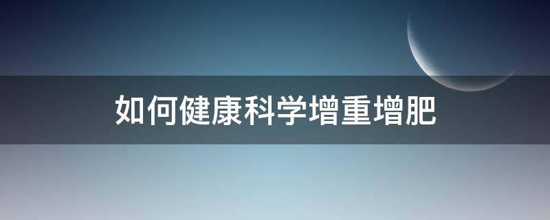 如何健康科学增重增肥（怎么可以健康的增肥）