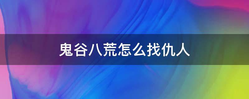 鬼谷八荒怎么找仇人 鬼谷八荒怎么找仇人的元魂