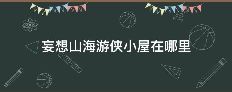 妄想山海游侠小屋在哪里 妄想山海游侠小屋分布