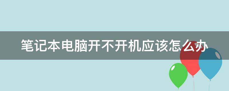 笔记本电脑开不开机应该怎么办（笔记本电脑开不开机应该怎么办呀）