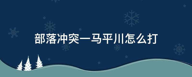 部落冲突一马平川怎么打 部落冲突一马平川怎么打视频