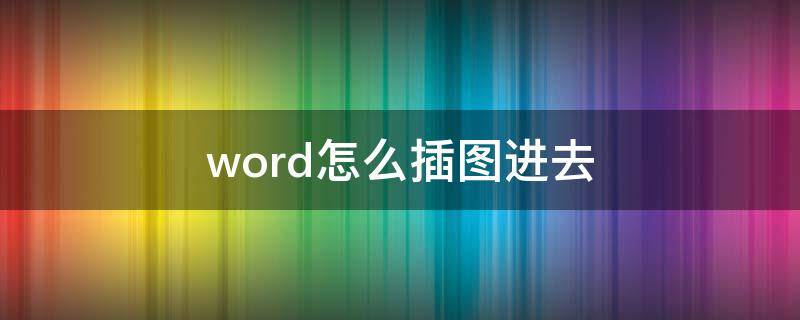 word怎么插图进去 word文档里插图怎么插