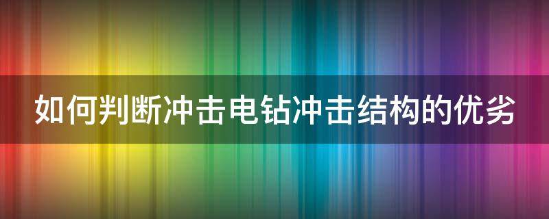 如何判断冲击电钻冲击结构的优劣（如何判断冲击电钻冲击结构的优劣性）