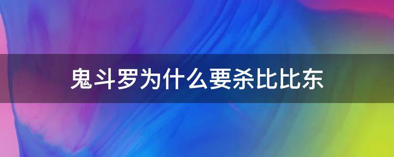 鬼斗罗为什么要杀比比东（鬼斗罗为啥要杀比比东）