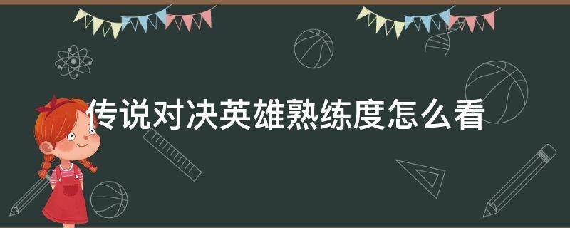 传说对决英雄熟练度怎么看（英雄熟练度从哪看）