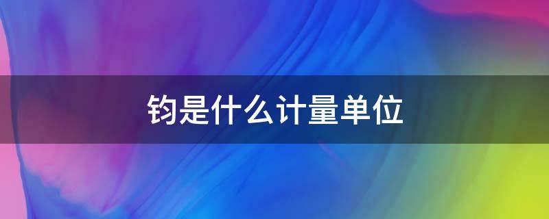 钧是什么计量单位（钧是什么单位?）