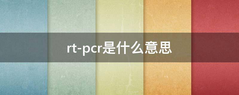 rt-pcr是什么意思 rt-qpcr是什么意思