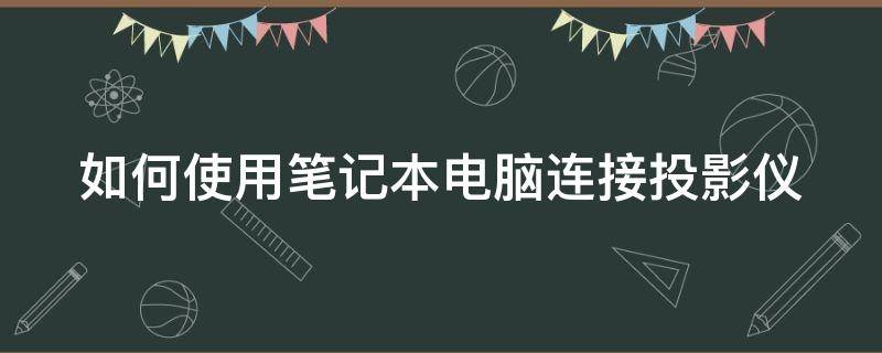 如何使用笔记本电脑连接投影仪（怎么用笔记本电脑连接投影仪）