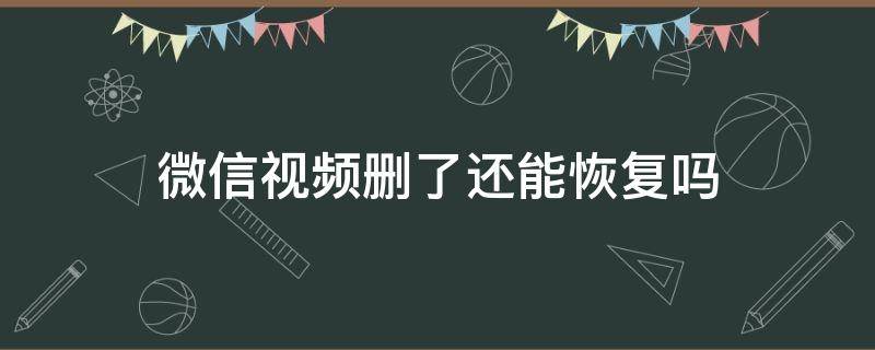 微信视频删了还能恢复吗 微信视频删了还能恢复吗苹果