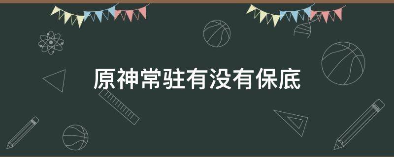 原神常驻有没有保底 原神常驻有没有保底继承