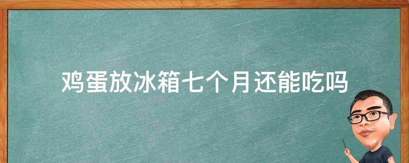 鸡蛋放冰箱七个月还能吃吗 冰箱里存放六七个月的鸡蛋吃了会怎么样