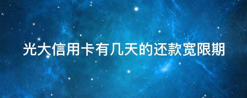 光大信用卡有几天的还款宽限期（信用卡欠款低于5万不予立案）