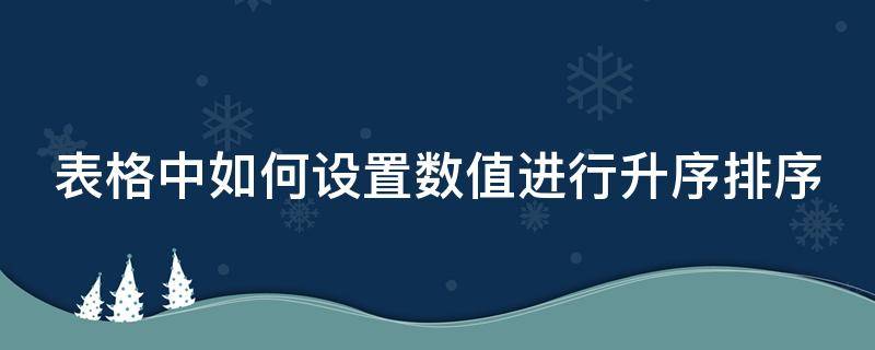 表格中如何设置数值进行升序排序（表格中如何设置数值进行升序排序操作）