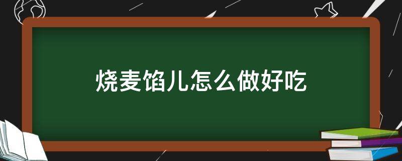 烧麦馅儿怎么做好吃 烧麦馅儿怎么做好吃嗯猪肉牛肉馅两个加一起怎么做好吃