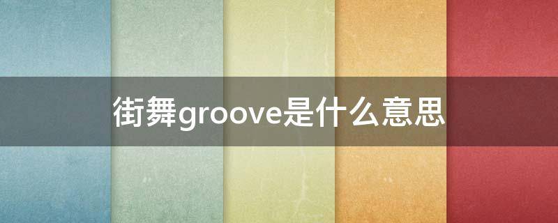 街舞groove是什么意思（街舞里grove什么意思）