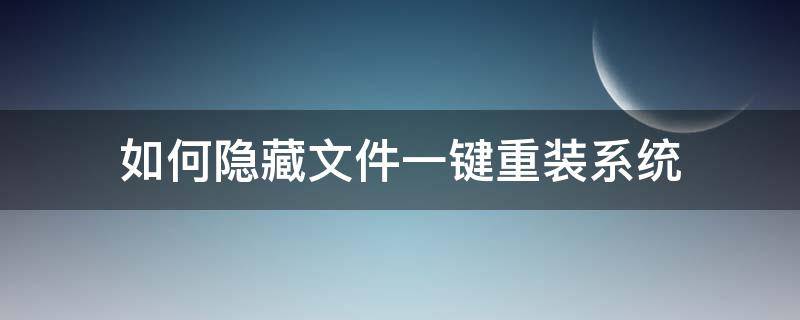 如何隐藏文件一键重装系统（一键重装系统文件还存在吗）