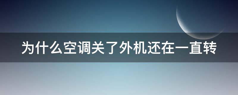 为什么空调关了外机还在一直转（空调关机后一直嗡嗡响）