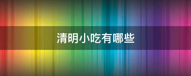 清明小吃有哪些 清明小食品有哪些