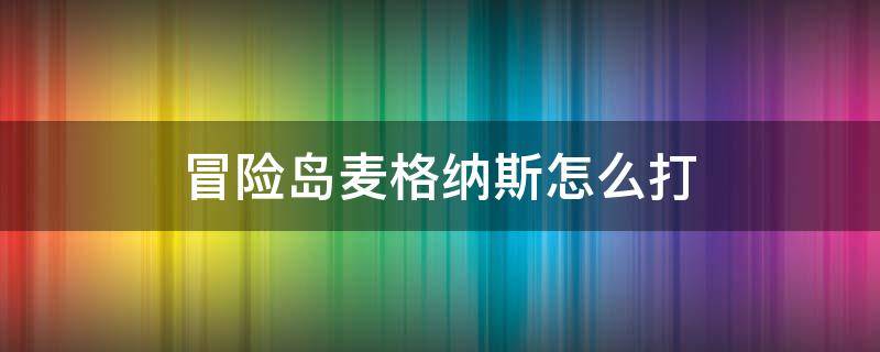 冒险岛麦格纳斯怎么打 冒险岛麦格纳斯怎么打简单