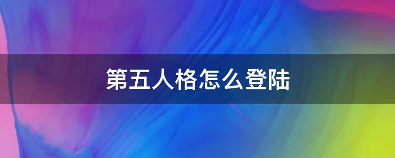 第五人格怎么登陆（第五人格怎么登陆以前的号）