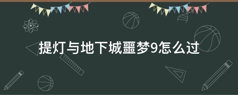 提灯与地下城噩梦9怎么过 提灯与地下城噩梦9boss